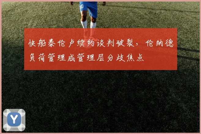 快船泰伦卢续约谈判破裂，伦纳德负荷管理成管理层分歧焦点